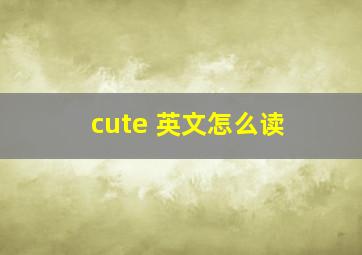 cute 英文怎么读